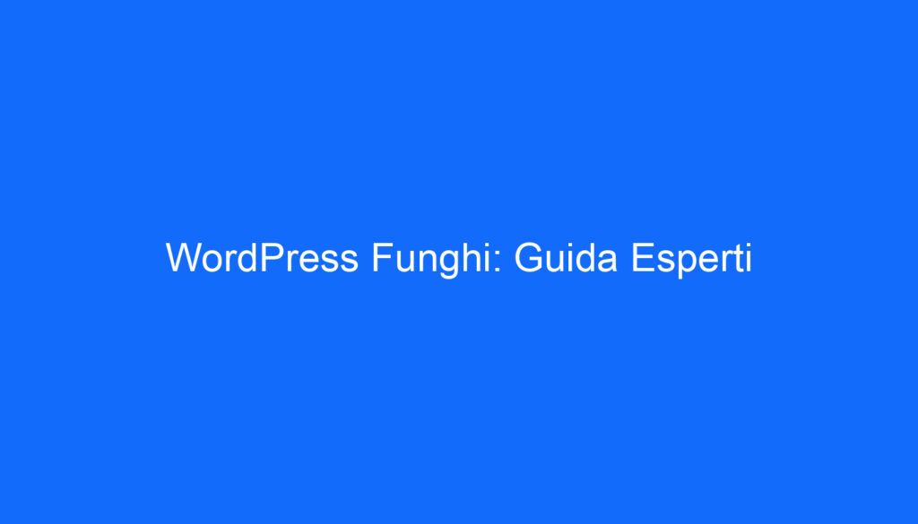 WordPress Funghi: Guida Esperti