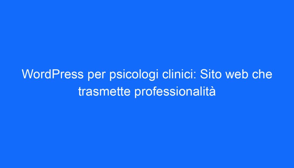 WordPress per psicologi clinici: Sito web che trasmette professionalità