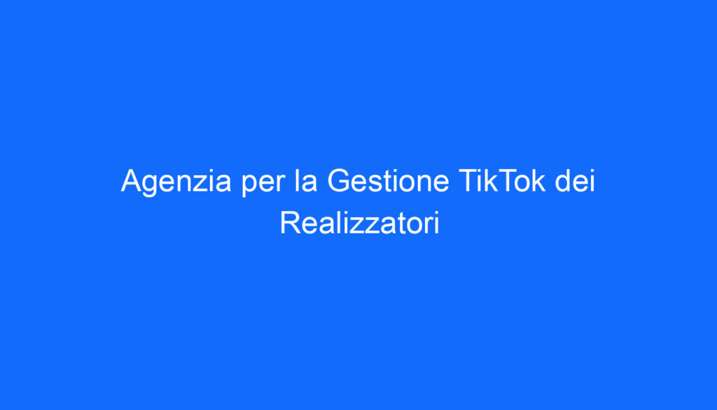 Agenzia per la Gestione TikTok dei Realizzatori