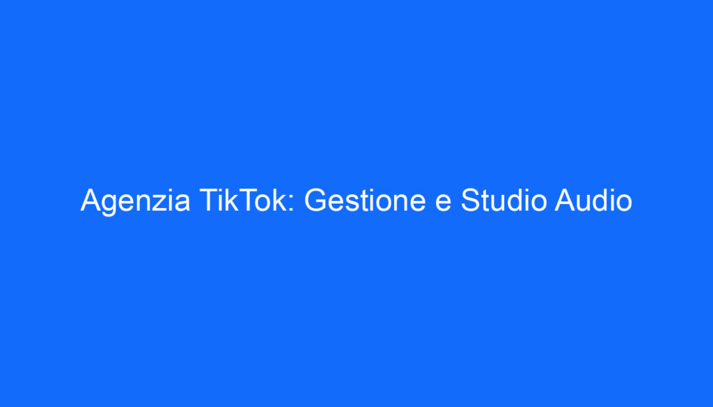 Agenzia TikTok: Gestione e Studio Audio