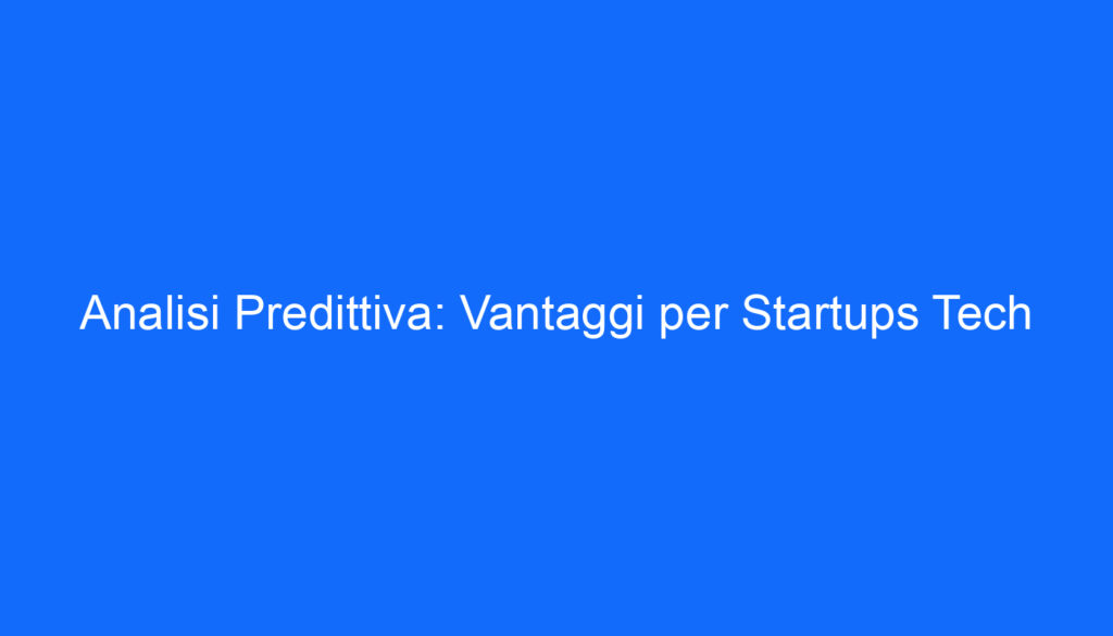 Analisi Predittiva: Vantaggi per Startups Tech