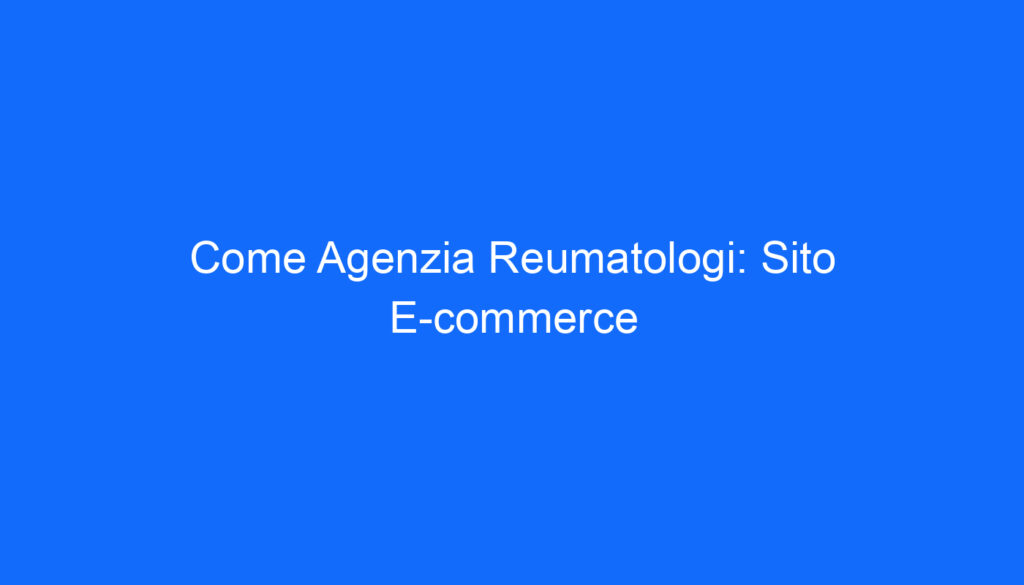 Come Agenzia Reumatologi: Sito E commerce