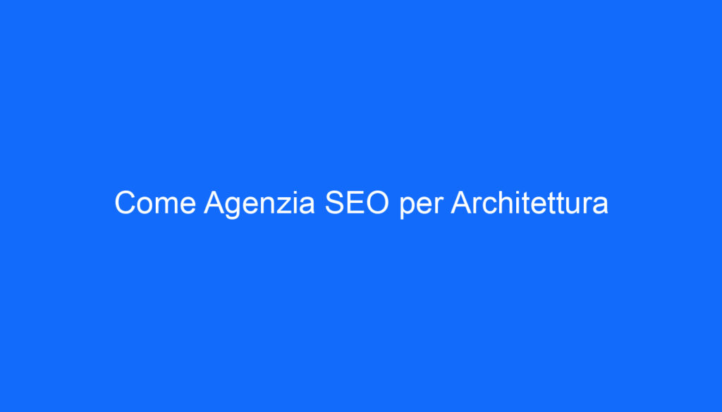 Come Agenzia SEO per Architettura