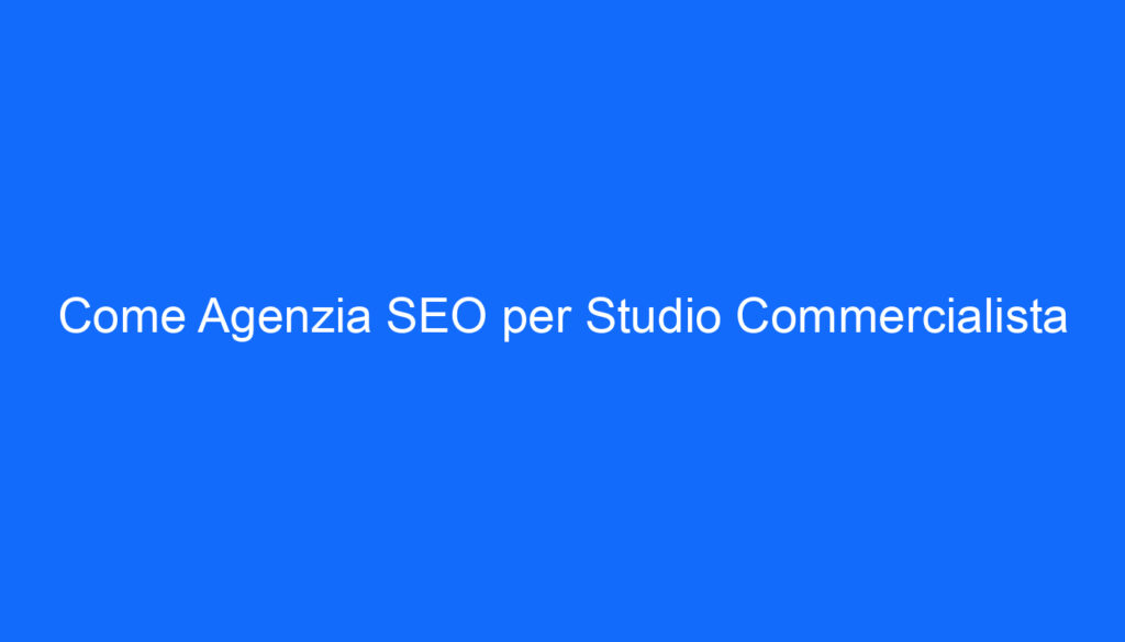 Come Agenzia SEO per Studio Commercialista
