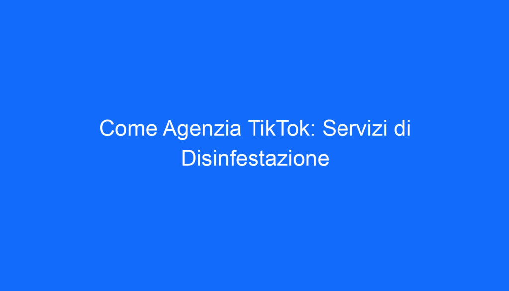 Come Agenzia TikTok: Servizi di Disinfestazione