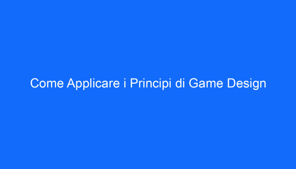 Come Applicare i Principi di Game Design