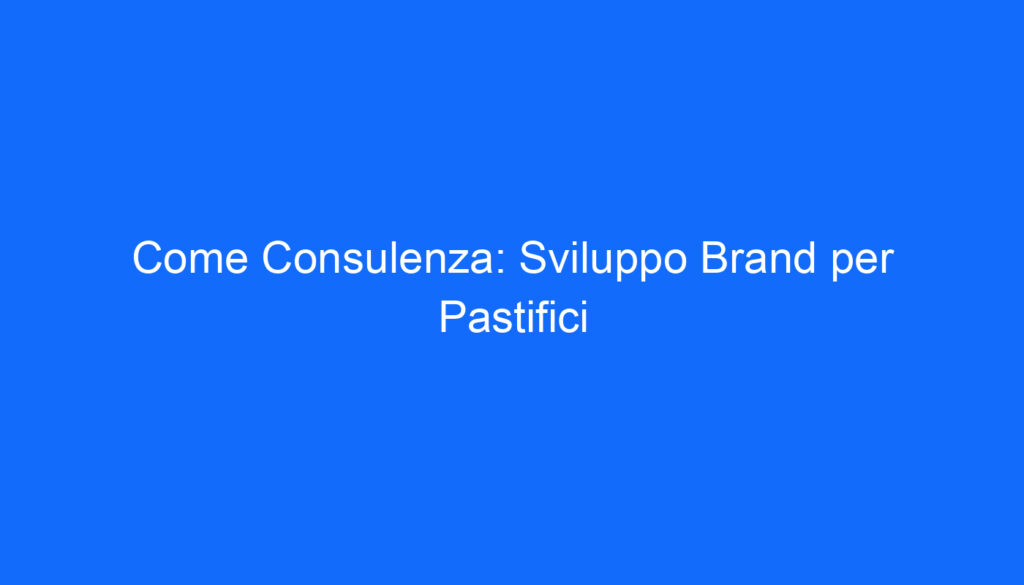 Come Consulenza: Sviluppo Brand per Pastifici