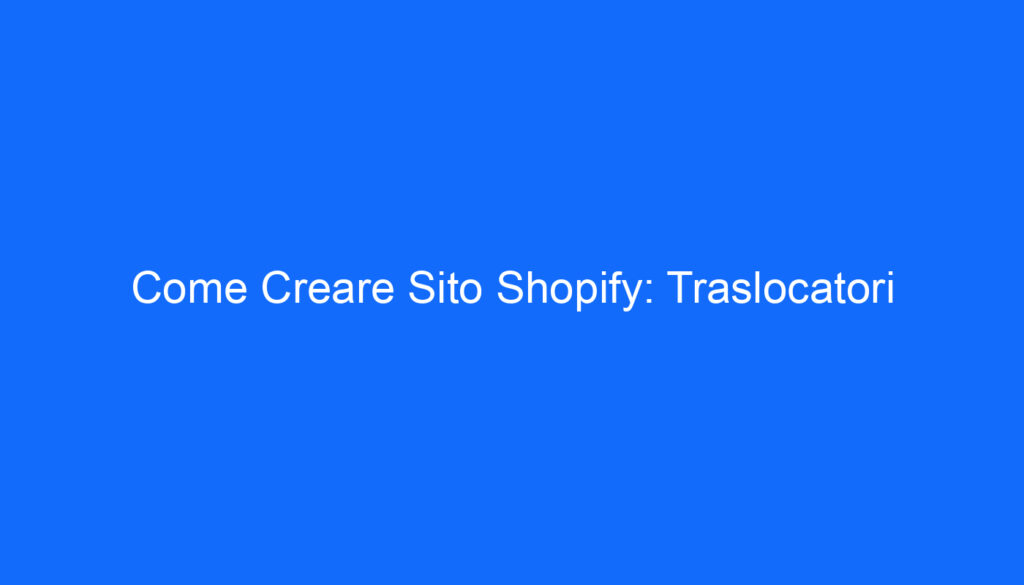 Come Creare Sito Shopify: Traslocatori