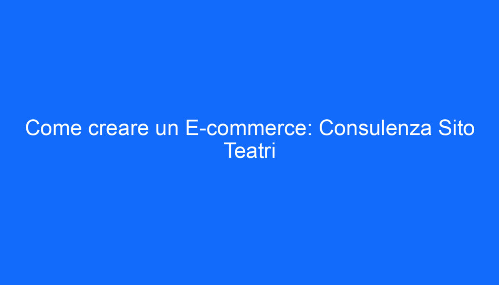 Come creare un E commerce: Consulenza Sito Teatri
