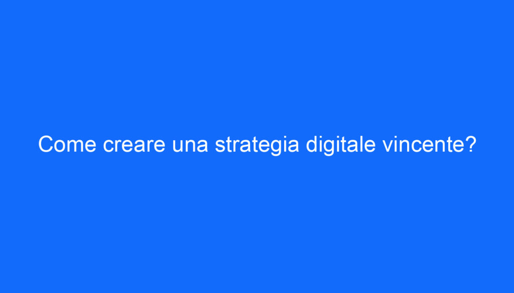 Come creare una strategia digitale vincente?