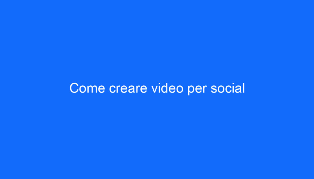 Come creare video per social