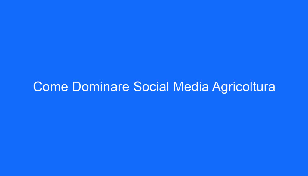 Come Dominare Social Media Agricoltura