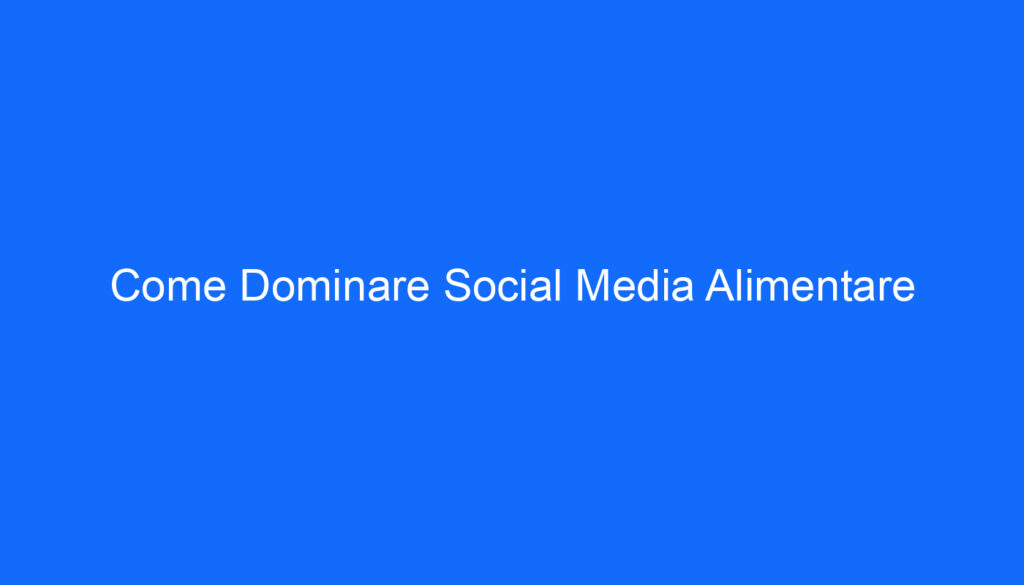 Come Dominare Social Media Alimentare