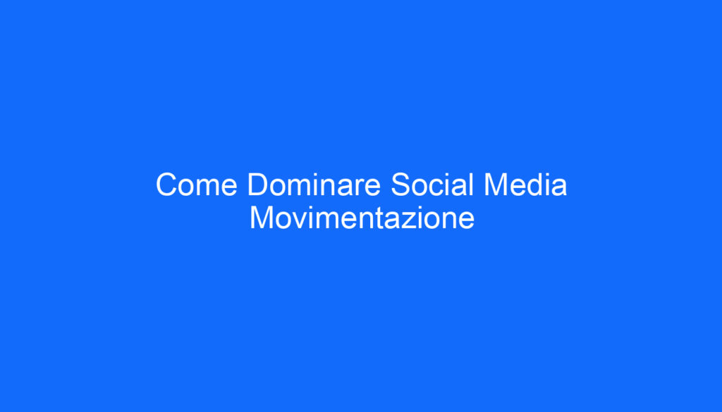 Come Dominare Social Media Movimentazione