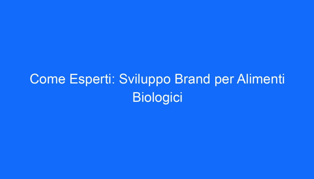 Come Esperti: Sviluppo Brand per Alimenti Biologici