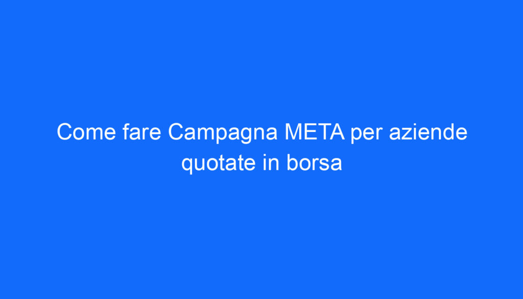 Come fare Campagna META per aziende quotate in borsa