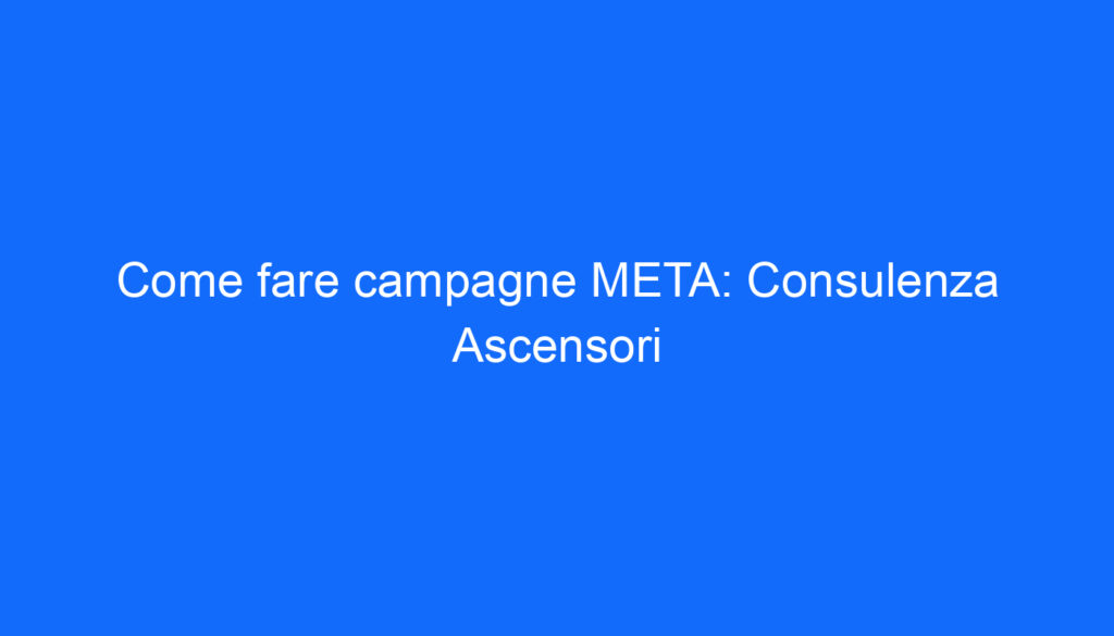 Come fare campagne META: Consulenza Ascensori