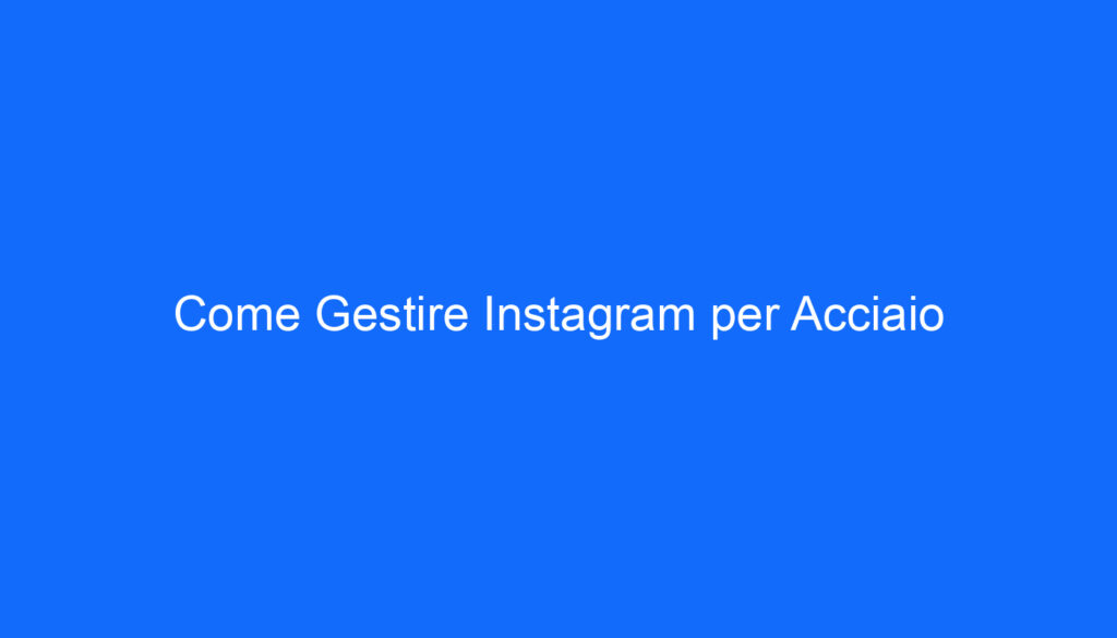 Come Gestire Instagram per Acciaio