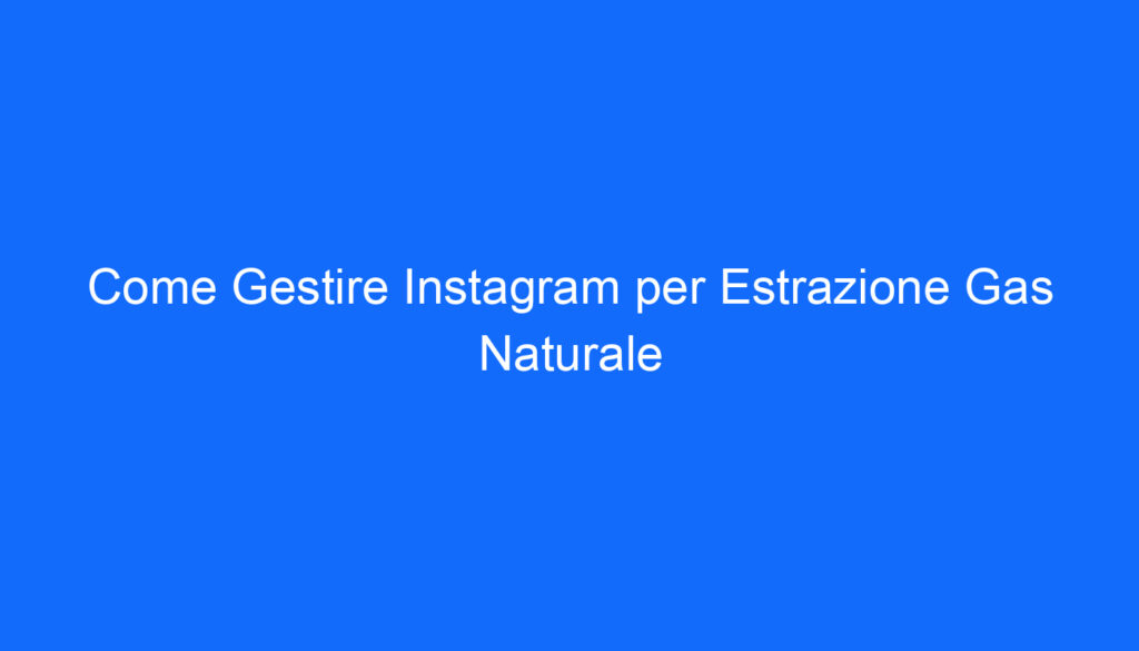 Come Gestire Instagram per Estrazione Gas Naturale