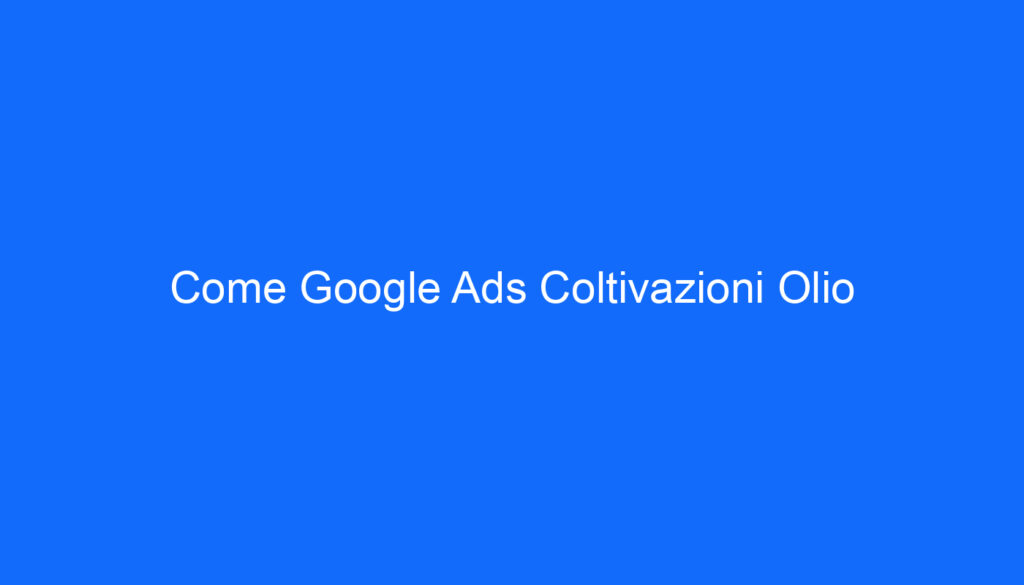Come Google Ads Coltivazioni Olio