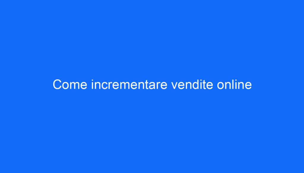 Come incrementare vendite online