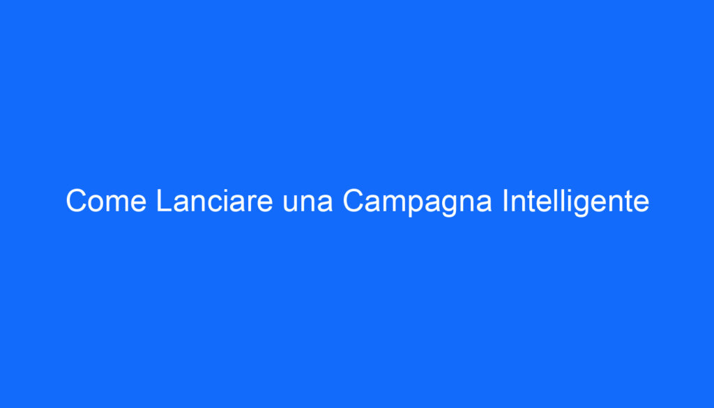 Come Lanciare una Campagna Intelligente