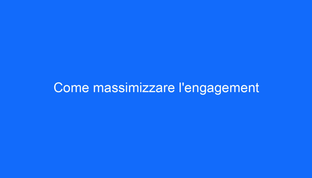 Come massimizzare l'engagement