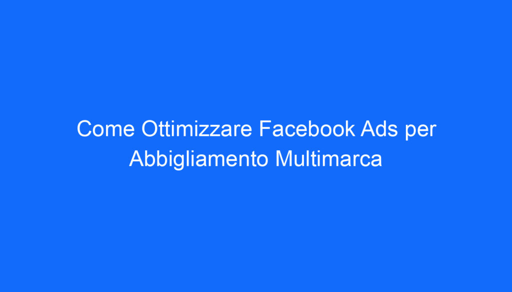 Come Ottimizzare Facebook Ads per Abbigliamento Multimarca