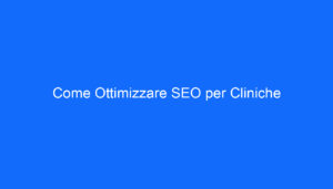 Come Ottimizzare SEO per Cliniche