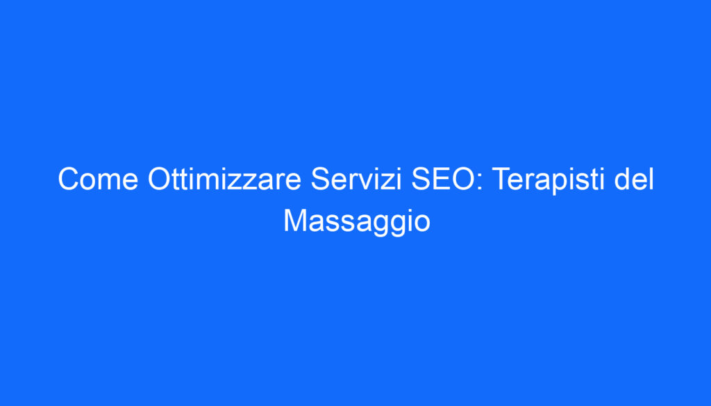 Come Ottimizzare Servizi SEO: Terapisti del Massaggio