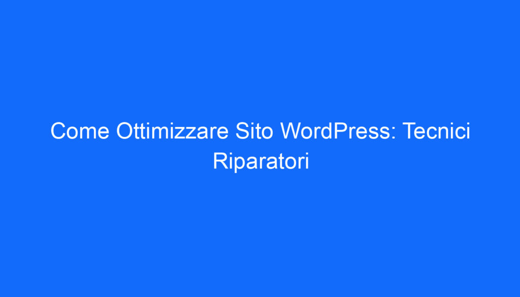 Come Ottimizzare Sito WordPress: Tecnici Riparatori