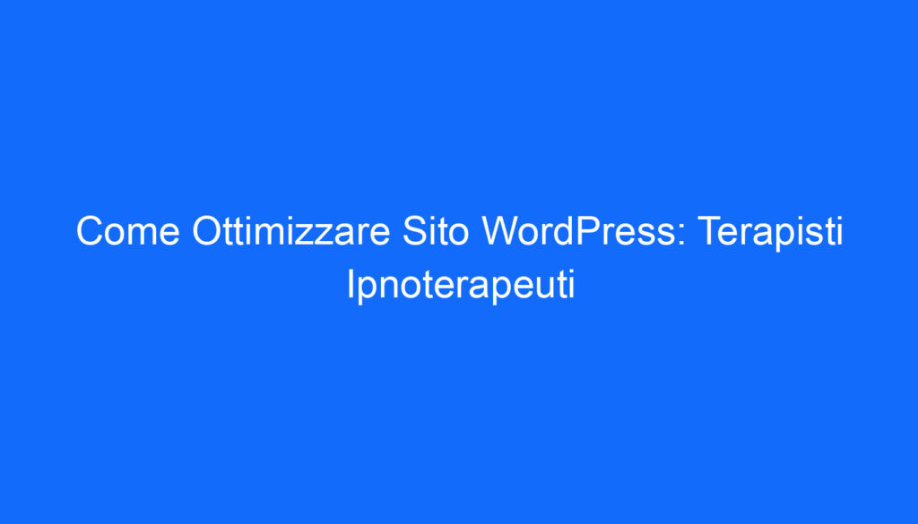 Come Ottimizzare Sito WordPress: Terapisti Ipnoterapeuti