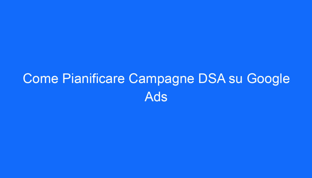 Come Pianificare Campagne DSA su Google Ads