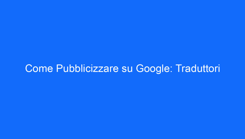 Come Pubblicizzare su Google: Traduttori