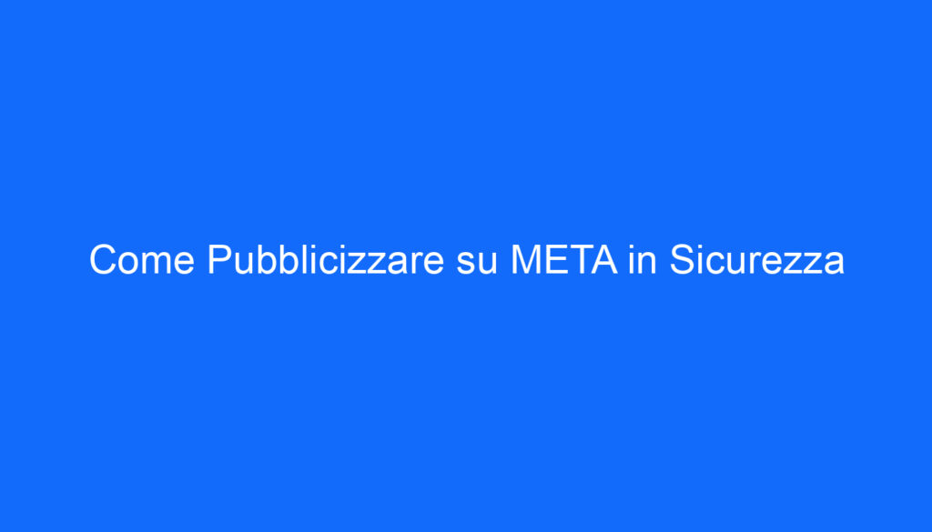 Come Pubblicizzare su META in Sicurezza