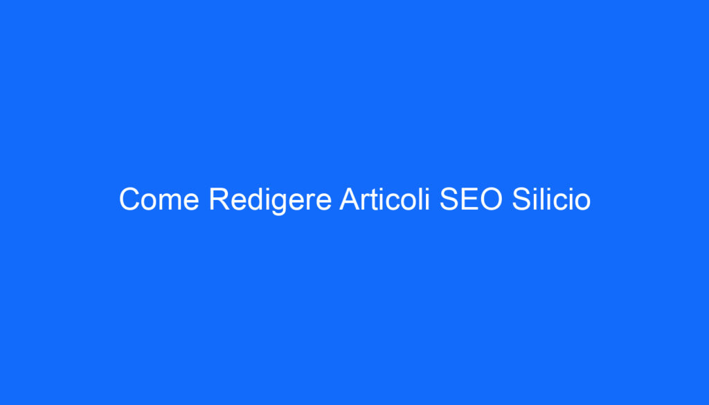 Come Redigere Articoli SEO Silicio