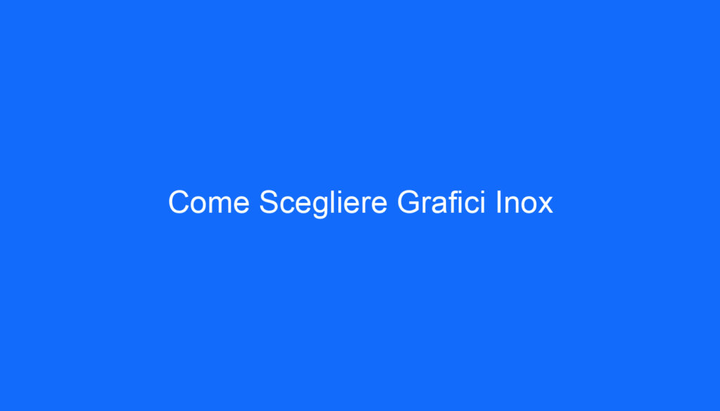 Come Scegliere Grafici Inox