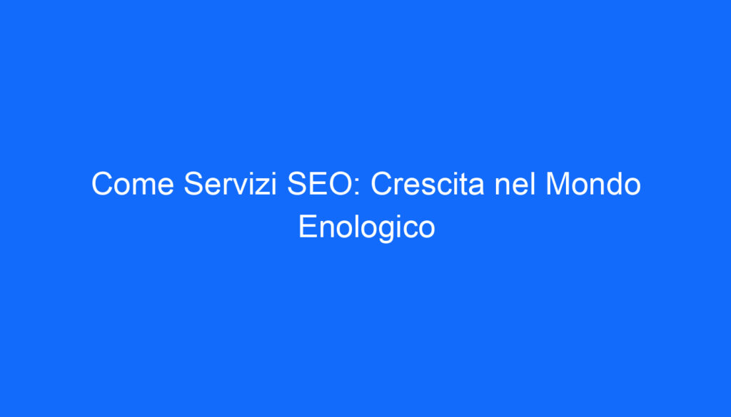 Come Servizi SEO: Crescita nel Mondo Enologico