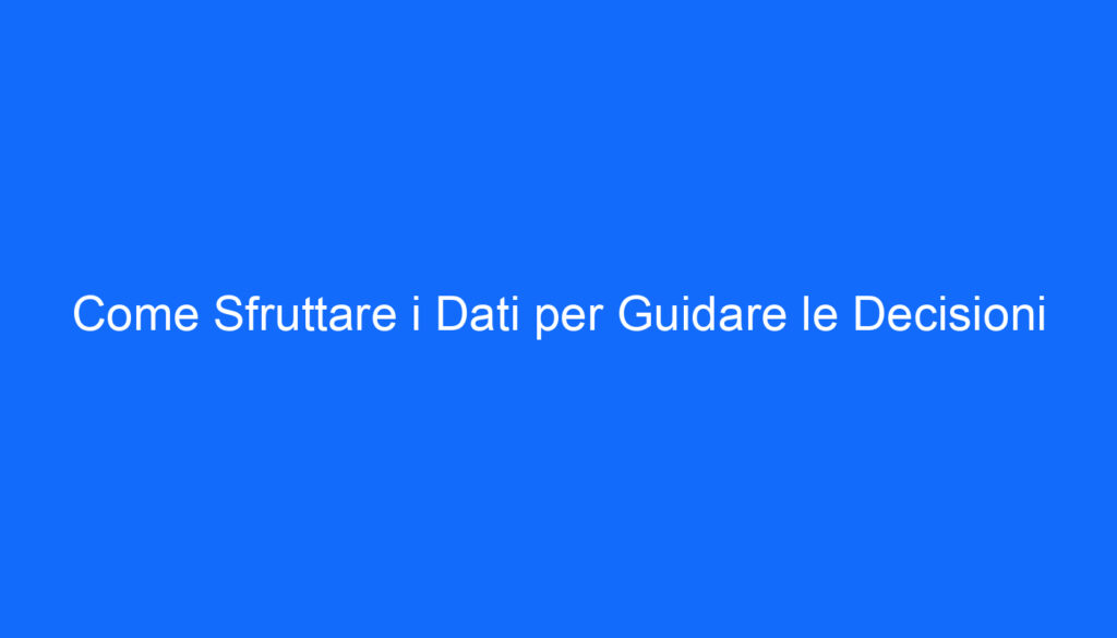 Come Sfruttare i Dati per Guidare le Decisioni