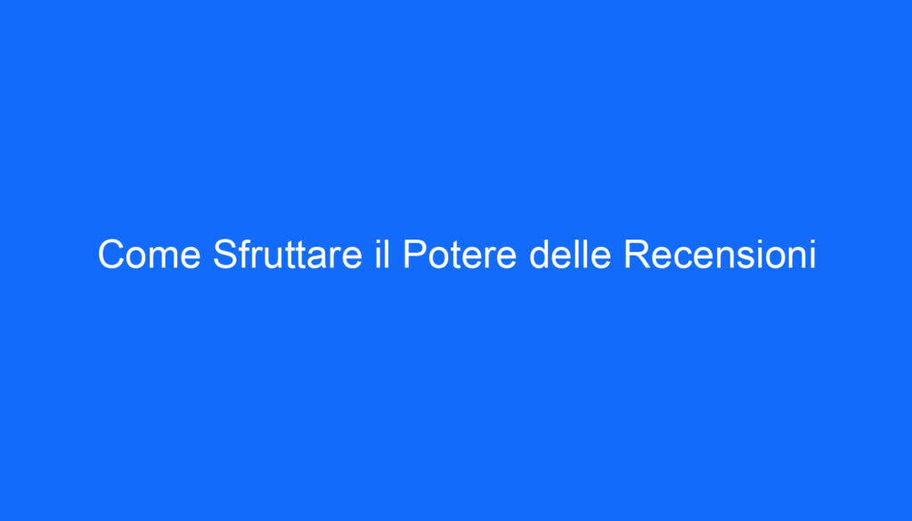 Come Sfruttare il Potere delle Recensioni
