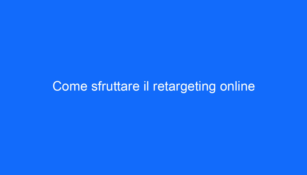 Come sfruttare il retargeting online