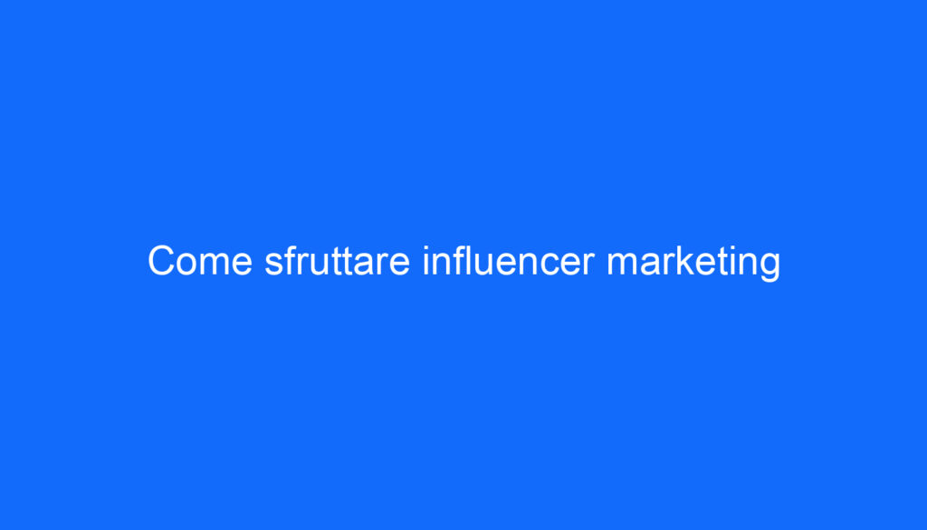 Come sfruttare influencer marketing