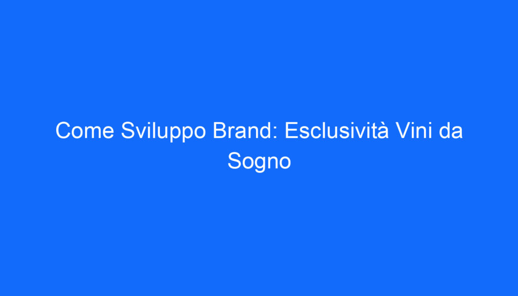 Come Sviluppo Brand: Esclusività Vini da Sogno