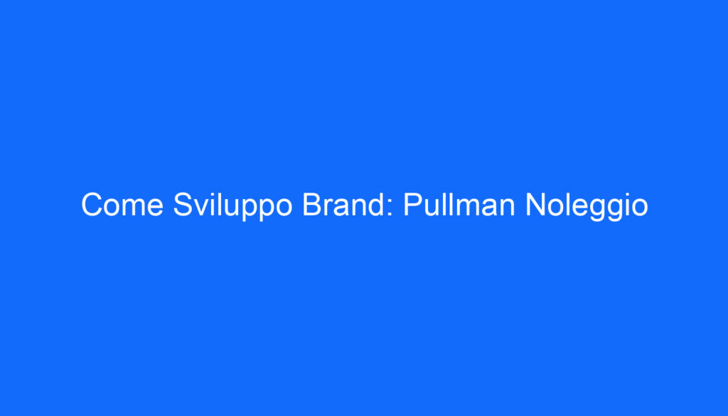Come Sviluppo Brand: Pullman Noleggio