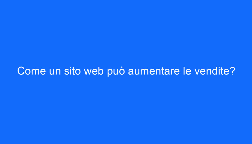 Come un sito web può aumentare le vendite?