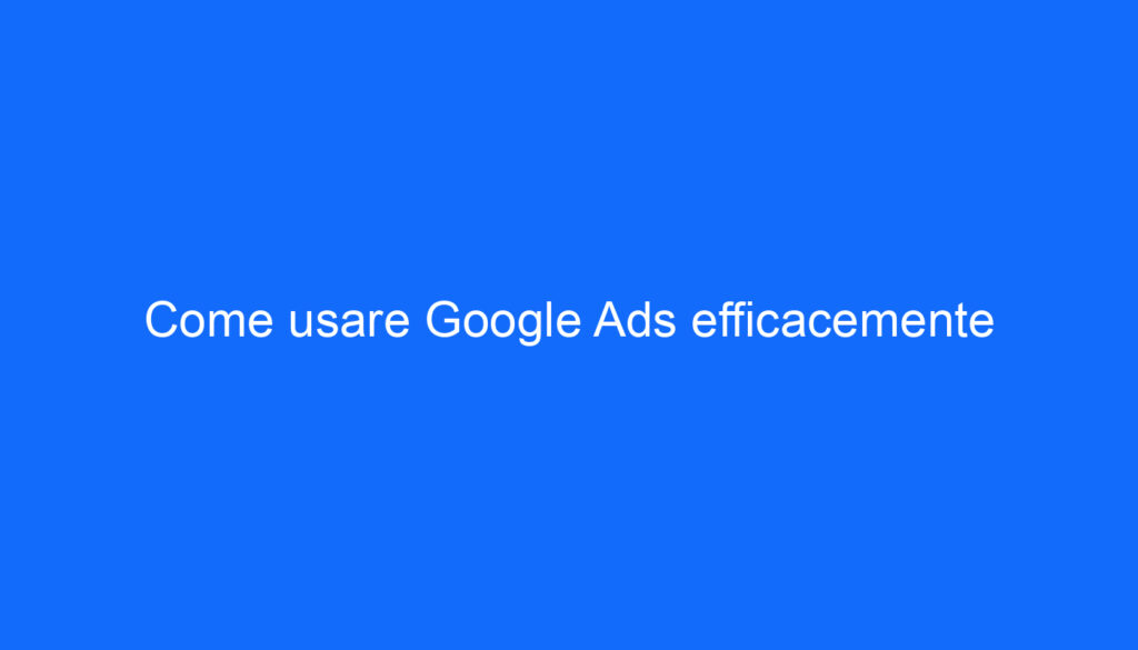Come usare Google Ads efficacemente