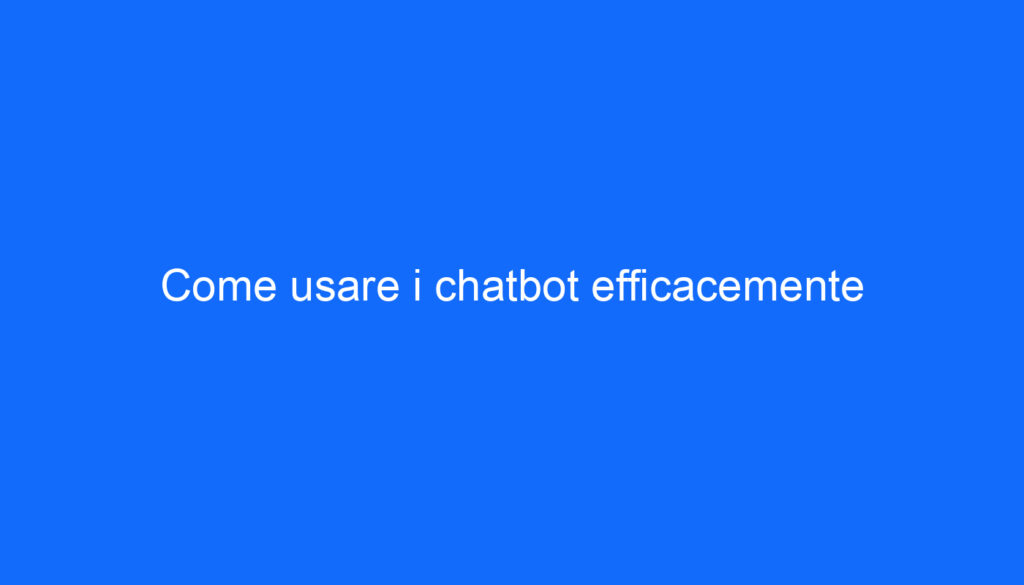 Come usare i chatbot efficacemente