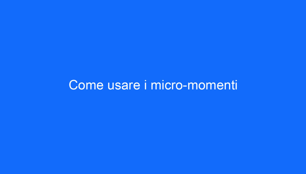 Come usare i micro momenti