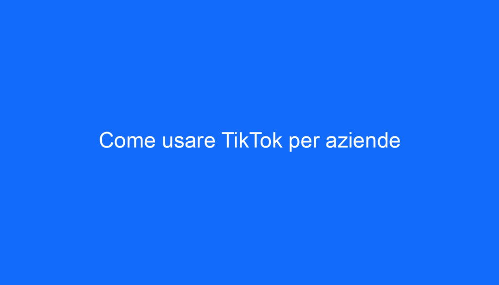Come usare TikTok per aziende