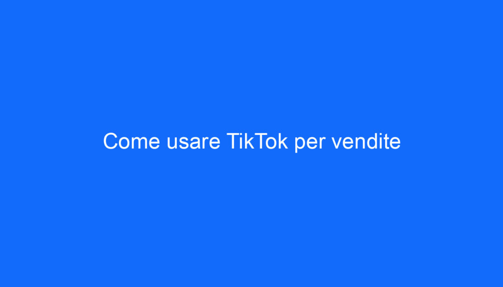 Come usare TikTok per vendite